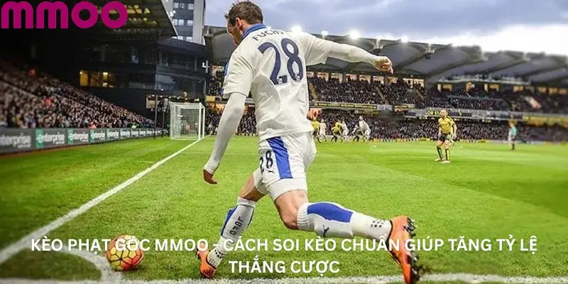 Kèo Phạt Góc MMOO - Cách Soi Kèo Chuẩn Giúp Tăng Tỷ Lệ Thắng Cược