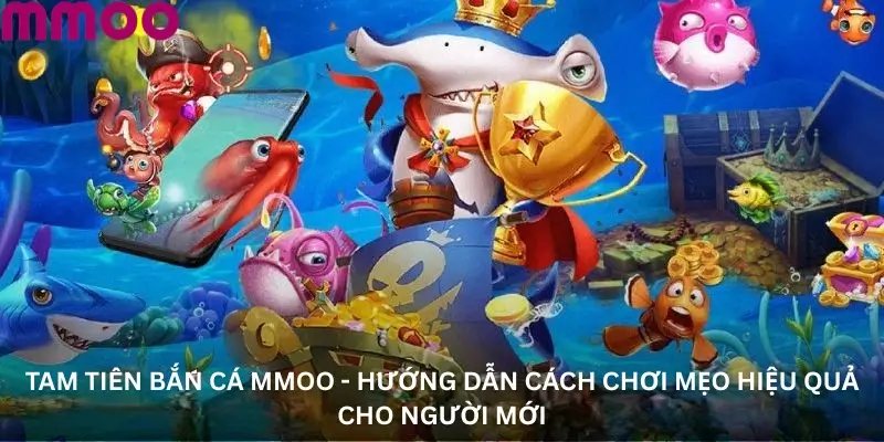 Tam tiên bắn cá Mmoo - Hướng Dẫn Cách Chơi Mẹo Hiệu Quả Cho Người Mới