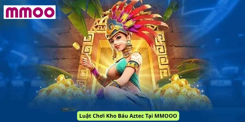Luật Chơi Kho Báu Aztec Tại MMOOO