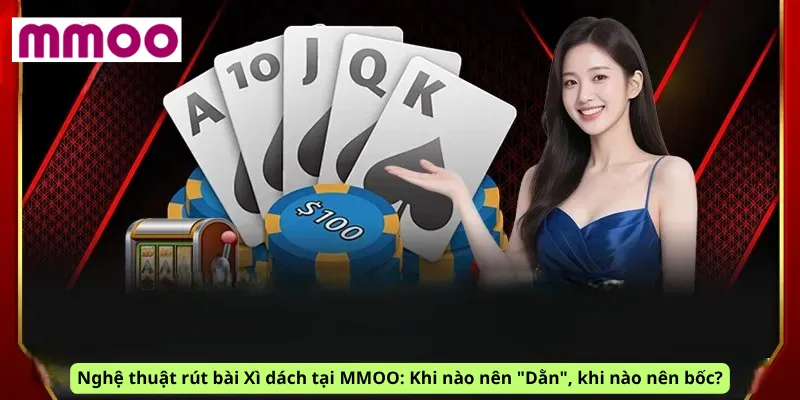 Nghệ thuật rút bài Xì dách tại MMOO: Khi nào nên "Dằn", khi nào nên bốc?